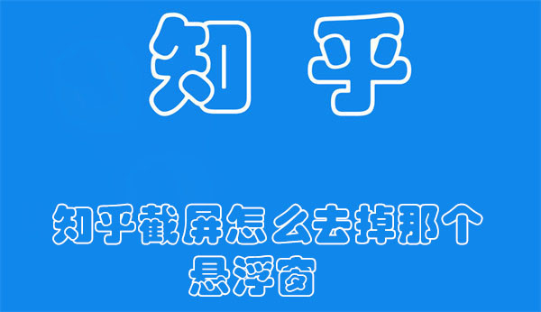 知乎截屏怎么去掉那個(gè)懸浮窗