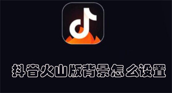 抖音火山版背景怎么設(shè)置
